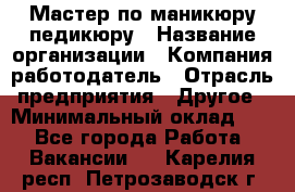 Мастер по маникюру-педикюру › Название организации ­ Компания-работодатель › Отрасль предприятия ­ Другое › Минимальный оклад ­ 1 - Все города Работа » Вакансии   . Карелия респ.,Петрозаводск г.